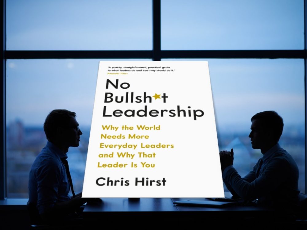 Chris Hirst: No Bullsh*t Leadership: Why the World Needs More Everyday Leaders and Why That Leader Is You